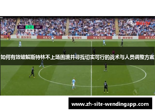 如何有效破解斯特林不上场困境并寻找切实可行的战术与人员调整方案