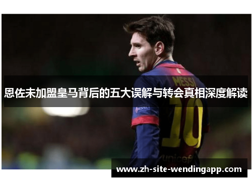 恩佐未加盟皇马背后的五大误解与转会真相深度解读