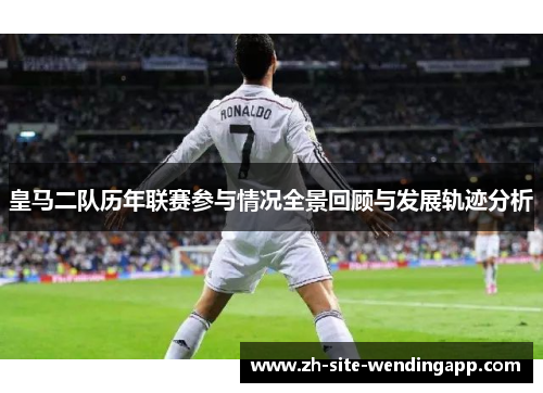 皇马二队历年联赛参与情况全景回顾与发展轨迹分析