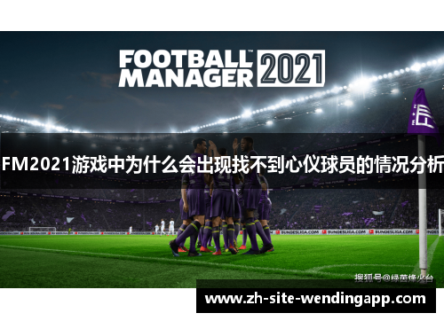 FM2021游戏中为什么会出现找不到心仪球员的情况分析