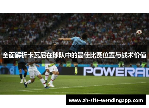 全面解析卡瓦尼在球队中的最佳比赛位置与战术价值