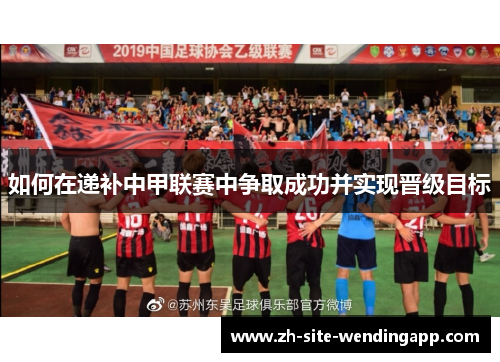 如何在递补中甲联赛中争取成功并实现晋级目标