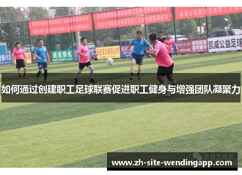 如何通过创建职工足球联赛促进职工健身与增强团队凝聚力 如何通过创建职工足球联赛促进职工健身与增强团队凝聚力
