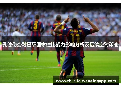 孔德伤势对巴萨国家德比战力影响分析及后续应对策略