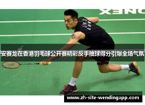 安赛龙在香港羽毛球公开赛精彩反手抽球得分引爆全场气氛