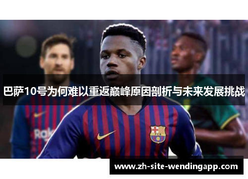 巴萨10号为何难以重返巅峰原因剖析与未来发展挑战