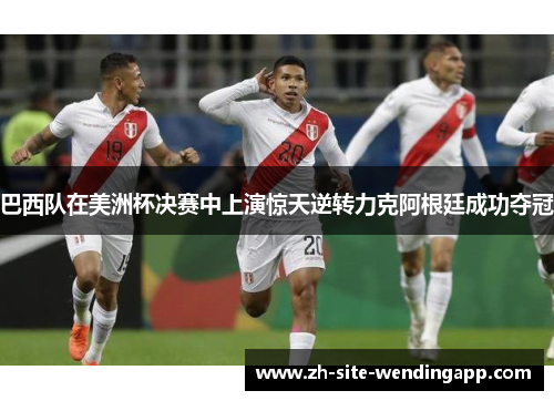 巴西队在美洲杯决赛中上演惊天逆转力克阿根廷成功夺冠 巴西队在美洲杯决赛中上演惊天逆转力克阿根廷成功夺冠