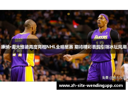 康纳·麦大维德再度亮相NHL全明星赛 期待精彩表现引领冰坛风潮 康纳·麦大维德再度亮相NHL全明星赛 期待精彩表现引领冰坛风潮