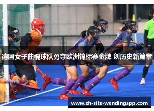德国女子曲棍球队勇夺欧洲锦标赛金牌 创历史新篇章 德国女子曲棍球队勇夺欧洲锦标赛金牌 创历史新篇章