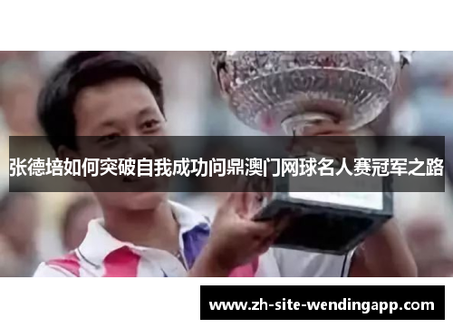 张德培如何突破自我成功问鼎澳门网球名人赛冠军之路