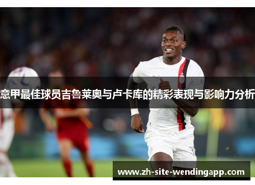 意甲最佳球员吉鲁莱奥与卢卡库的精彩表现与影响力分析