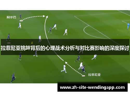 拉菲尼亚挑衅背后的心理战术分析与对比赛影响的深度探讨