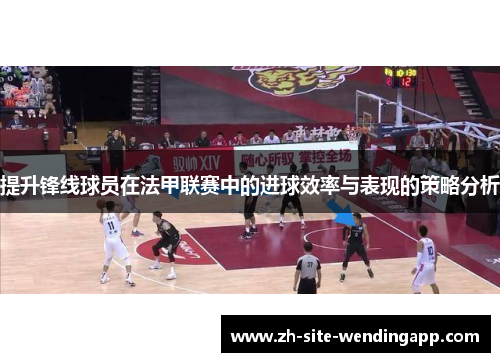 提升锋线球员在法甲联赛中的进球效率与表现的策略分析 提升锋线球员在法甲联赛中的进球效率与表现的策略分析