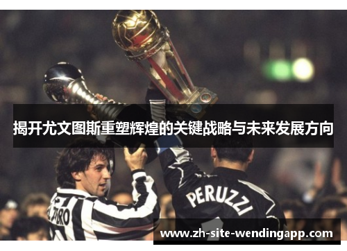 揭开尤文图斯重塑辉煌的关键战略与未来发展方向 揭开尤文图斯重塑辉煌的关键战略与未来发展方向