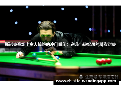 斯诺克赛场上令人惊艳的冷门瞬间：逆袭与破纪录的精彩对决