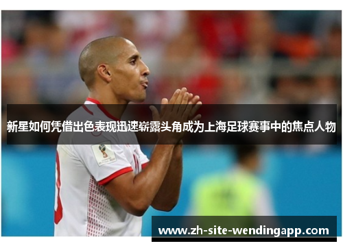 新星如何凭借出色表现迅速崭露头角成为上海足球赛事中的焦点人物