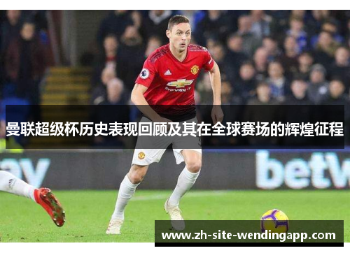 曼联超级杯历史表现回顾及其在全球赛场的辉煌征程