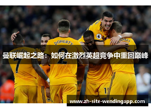 曼联崛起之路：如何在激烈英超竞争中重回巅峰