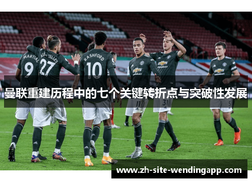 曼联重建历程中的七个关键转折点与突破性发展