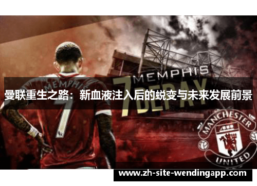 曼联重生之路：新血液注入后的蜕变与未来发展前景