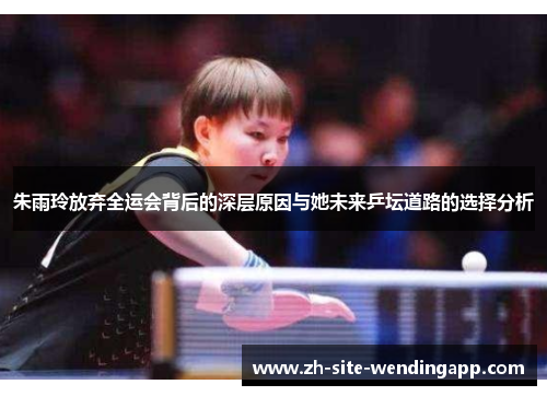朱雨玲放弃全运会背后的深层原因与她未来乒坛道路的选择分析