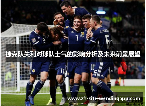 捷克队失利对球队士气的影响分析及未来前景展望
