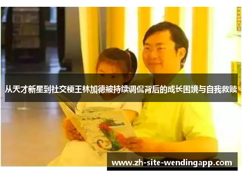 从天才新星到社交梗王林加德被持续调侃背后的成长困境与自我救赎