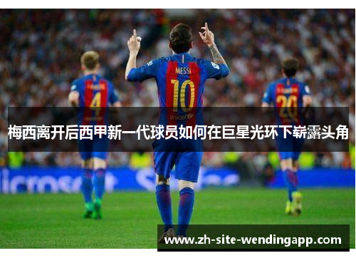 梅西离开后西甲新一代球员如何在巨星光环下崭露头角