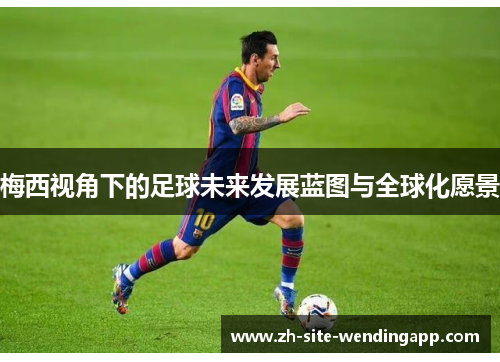 梅西视角下的足球未来发展蓝图与全球化愿景