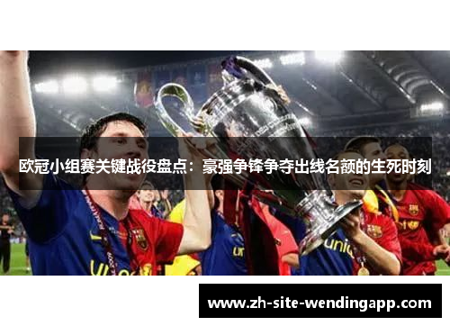欧冠小组赛关键战役盘点：豪强争锋争夺出线名额的生死时刻