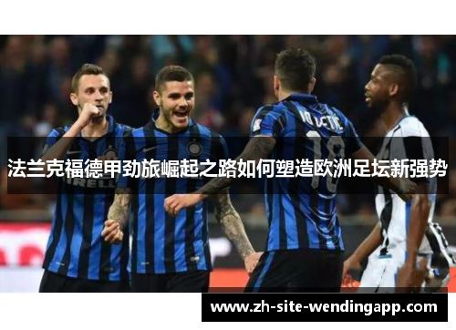 法兰克福德甲劲旅崛起之路如何塑造欧洲足坛新强势