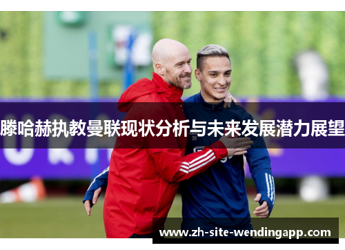 滕哈赫执教曼联现状分析与未来发展潜力展望