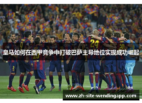 皇马如何在西甲竞争中打破巴萨主导地位实现成功崛起