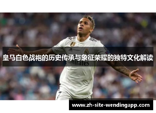 皇马白色战袍的历史传承与象征荣耀的独特文化解读