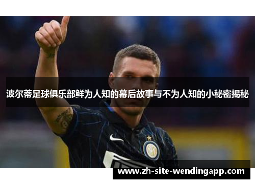 波尔蒂足球俱乐部鲜为人知的幕后故事与不为人知的小秘密揭秘