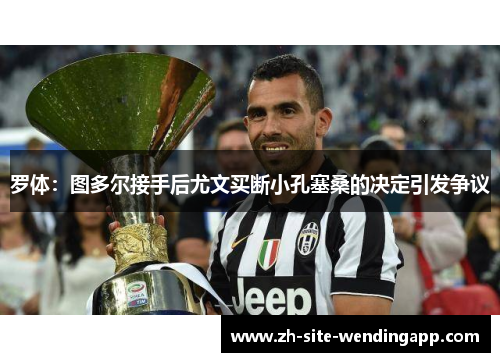 罗体:图多尔接手后尤文买断小孔塞桑的决定引发争议 罗体:图多尔接手后尤文买断小孔塞桑的决定引发争议