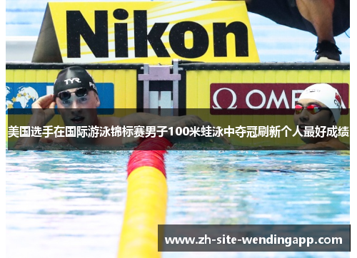 美国选手在国际游泳锦标赛男子100米蛙泳中夺冠刷新个人最好成绩 美国选手在国际游泳锦标赛男子100米蛙泳中夺冠刷新个人最好成绩