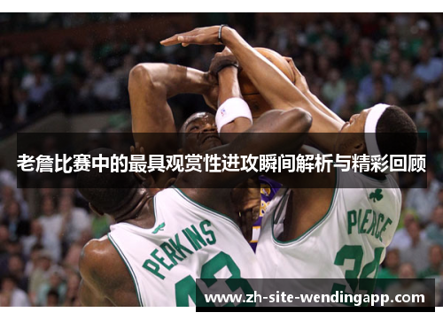 老詹比赛中的最具观赏性进攻瞬间解析与精彩回顾 老詹比赛中的最具观赏性进攻瞬间解析与精彩回顾
