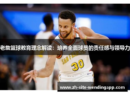 老詹篮球教育理念解读:培养全面球员的责任感与领导力 老詹篮球教育理念解读:培养全面球员的责任感与领导力