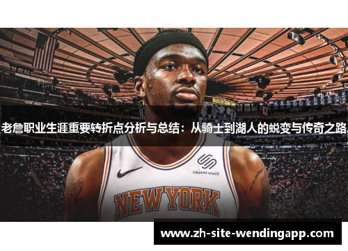 老詹职业生涯重要转折点分析与总结:从骑士到湖人的蜕变与传奇之路 老詹职业生涯重要转折点分析与总结:从骑士到湖人的蜕变与传奇之路