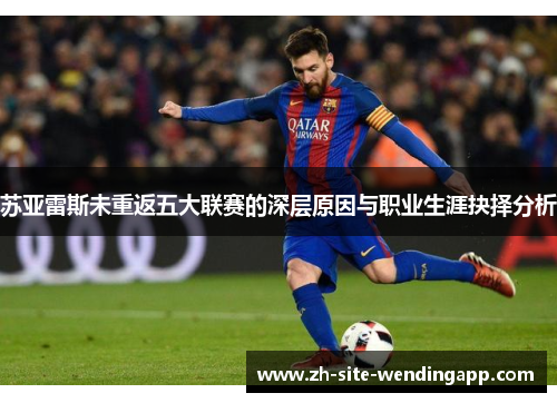 苏亚雷斯未重返五大联赛的深层原因与职业生涯抉择分析 苏亚雷斯未重返五大联赛的深层原因与职业生涯抉择分析