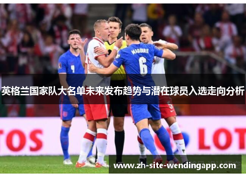 英格兰国家队大名单未来发布趋势与潜在球员入选走向分析