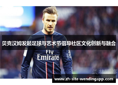 贝克汉姆发起足球与艺术节倡导社区文化创新与融合 贝克汉姆发起足球与艺术节倡导社区文化创新与融合