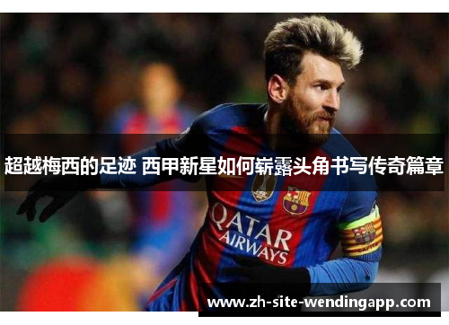 超越梅西的足迹 西甲新星如何崭露头角书写传奇篇章 超越梅西的足迹 西甲新星如何崭露头角书写传奇篇章