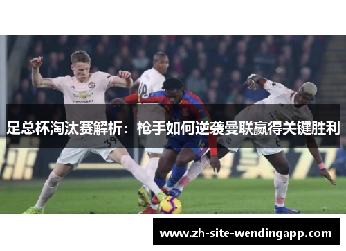 足总杯淘汰赛解析：枪手如何逆袭曼联赢得关键胜利
