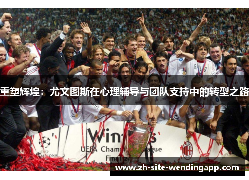 重塑辉煌：尤文图斯在心理辅导与团队支持中的转型之路