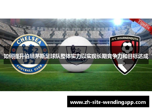 如何提升伯恩茅斯足球队整体实力以实现长期竞争力和目标达成