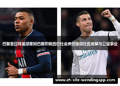 巴黎圣日耳曼球星姆巴佩积极践行社会责任推动社区发展与公益事业 巴黎圣日耳曼球星姆巴佩积极践行社会责任推动社区发展与公益事业