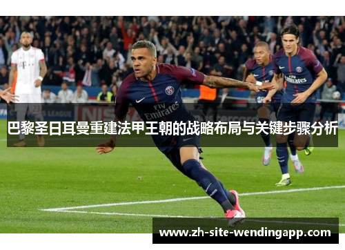 巴黎圣日耳曼重建法甲王朝的战略布局与关键步骤分析