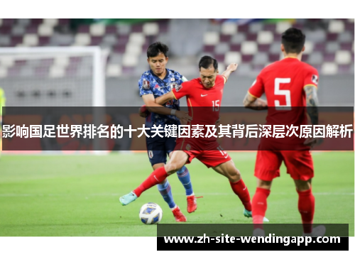 影响国足世界排名的十大关键因素及其背后深层次原因解析
